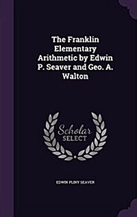 The Franklin Elementary Arithmetic by Edwin P. Seaver and Geo. A. Walton (Hardcover)