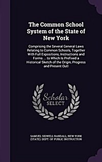 The Common School System of the State of New York: Comprising the Several General Laws Relating to Common Schools, Together with Full Expositions, Ins (Hardcover)