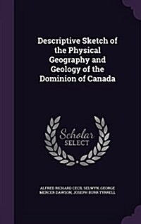 Descriptive Sketch of the Physical Geography and Geology of the Dominion of Canada (Hardcover)