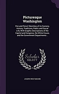 Picturesque Washington: Pen and Pencil Sketches of Its Scenery, History, Traditions, Public and Social Life, with Graphic Descriptions of the (Hardcover)