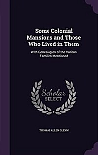 Some Colonial Mansions and Those Who Lived in Them: With Genealogies of the Various Families Mentioned (Hardcover)
