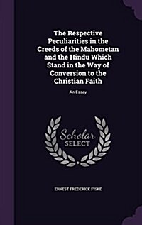 The Respective Peculiarities in the Creeds of the Mahometan and the Hindu Which Stand in the Way of Conversion to the Christian Faith: An Essay (Hardcover)