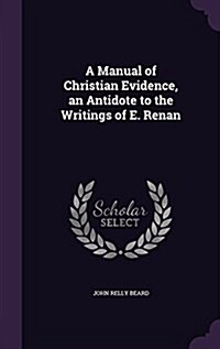 A Manual of Christian Evidence, an Antidote to the Writings of E. Renan (Hardcover)