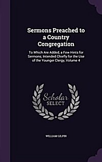 Sermons Preached to a Country Congregation: To Which Are Added, a Few Hints for Sermons; Intended Chiefly for the Use of the Younger Clergy, Volume 4 (Hardcover)