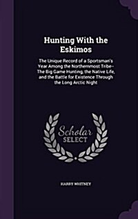 Hunting with the Eskimos: The Unique Record of a Sportsmans Year Among the Northernmost Tribe--The Big Game Hunting, the Native Life, and the B (Hardcover)