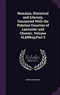 Remains, Historical and Literary, Connected with the Palatine Counties of Lancaster and Chester, Volume 41, Part 2 (Hardcover)