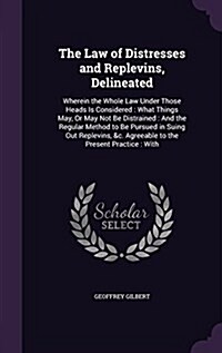 The Law of Distresses and Replevins, Delineated: Wherein the Whole Law Under Those Heads Is Considered: What Things May, or May Not Be Distrained: And (Hardcover)