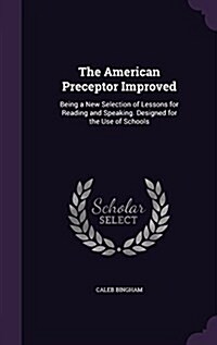 The American Preceptor Improved: Being a New Selection of Lessons for Reading and Speaking. Designed for the Use of Schools (Hardcover)