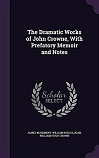 The Dramatic Works of John Crowne, with Prefatory Memoir and Notes (Hardcover)