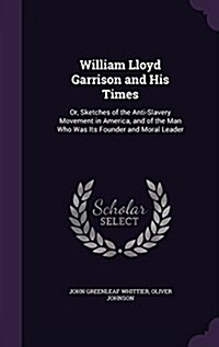 William Lloyd Garrison and His Times: Or, Sketches of the Anti-Slavery Movement in America, and of the Man Who Was Its Founder and Moral Leader (Hardcover)