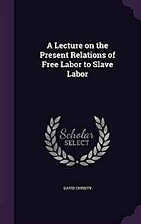 A Lecture on the Present Relations of Free Labor to Slave Labor (Hardcover)