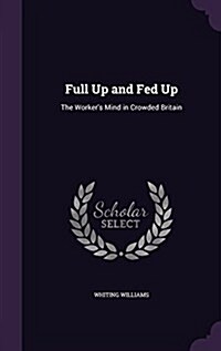 Full Up and Fed Up: The Workers Mind in Crowded Britain (Hardcover)