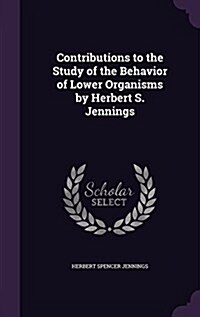 Contributions to the Study of the Behavior of Lower Organisms by Herbert S. Jennings (Hardcover)