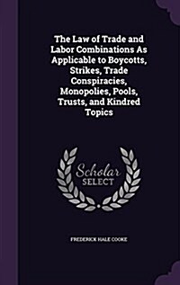 The Law of Trade and Labor Combinations as Applicable to Boycotts, Strikes, Trade Conspiracies, Monopolies, Pools, Trusts, and Kindred Topics (Hardcover)