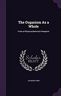 The Organism as a Whole: From a Physicochemical Viewpoint (Hardcover)