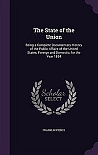 The State of the Union: Being a Complete Documentary History of the Public Affairs of the United States, Foreign and Domestic, for the Year 18 (Hardcover)