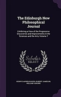 The Edinburgh New Philosophical Journal: Exhibiting a View of the Progressive Discoveries and Improvements in the Sciences and the Arts, Volume 7 (Hardcover)