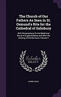The Church of Our Fathers as Seen in St. Osmunds Rite for the Cathedral of Salisbury: With Dissertations on the Belief and Ritual in England Before a (Hardcover)