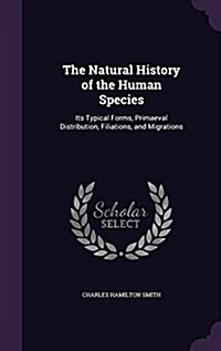 The Natural History of the Human Species: Its Typical Forms, Primaeval Distribution, Filiations, and Migrations (Hardcover)