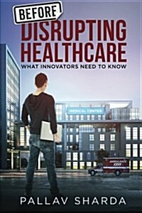 Before Disrupting Healthcare: What Innovators Need to Know (Paperback)