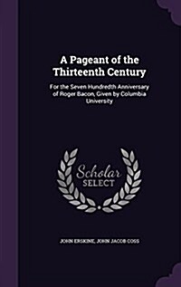 A Pageant of the Thirteenth Century: For the Seven Hundredth Anniversary of Roger Bacon, Given by Columbia University (Hardcover)