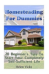 Homesteading for Dummies: 20 Beginners Tips to Start Your Completely Self-Sufficient Life: (How to Build a Backyard Farm, Mini Farming Self-Suf (Paperback)