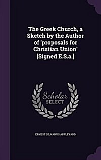 The Greek Church, a Sketch by the Author of Proposals for Christian Union [Signed E.S.A.] (Hardcover)