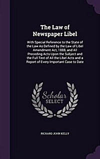 The Law of Newspaper Libel: With Special Reference to the State of the Law as Defined by the Law of Libel Amendment ACT, 1888, and All Preceding A (Hardcover)