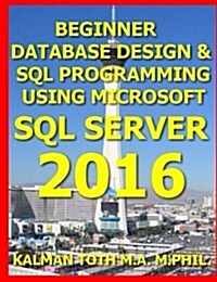 Beginner Database Design & SQL Programming Using Microsoft SQL Server 2016 (Paperback)