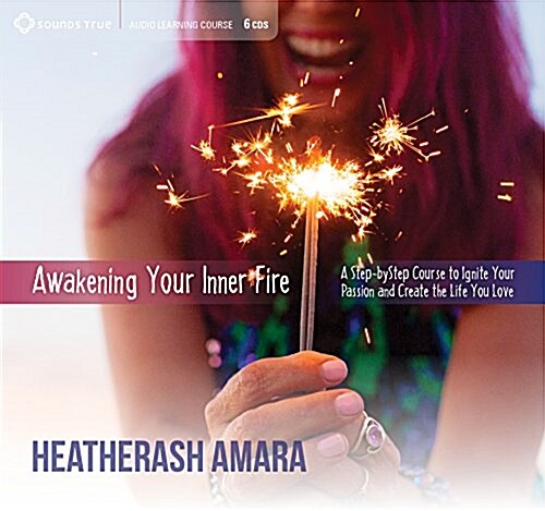 Awakening Your Inner Fire: A Step-By-Step Course to Ignite Your Passion and Create the Life You Love (Audio CD)