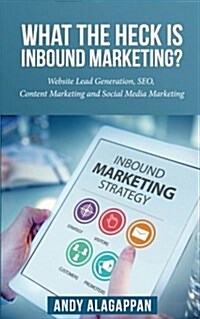 What the Heck Is Inbound Marketing ?: Website Lead Generation, Seo, Content Marketing and Social Media Marketing.... (Paperback)