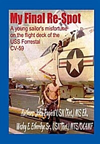 My Final Re-Spot: A Young Sailors Misfortune on the Flight Deck of the USS Forrestal CV-59 (Hardcover)