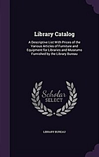 Library Catalog: A Descriptive List with Prices of the Various Articles of Furniture and Equipment for Libraries and Museums Furnished (Hardcover)