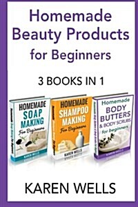 Homemade Beauty Products for Beginners: The Complete Bundle Guide to Making Luxurious Homemade Soap, Homemade Body Butter, & Homemade Shampoo Recipes (Paperback)