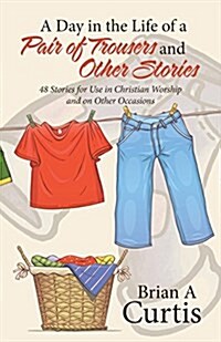 A Day in the Life of a Pair of Trousers and Other Stories: 48 Stories for Use in Christian Worship and on Other Occasions (Paperback)