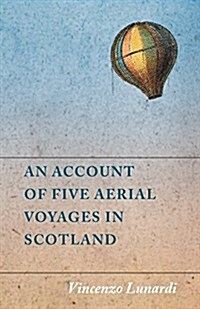 An Account of Five Aerial Voyages in Scotland, in a Series of Letters to His Guardian, Chevalier Gerardo Compagni, Written Under the Impression of the (Paperback)