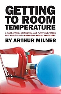 Getting to Room Temperature: A Hard-Hitting, Sentimental and Funny One-Person Play about Dying - Based on a Mostly True Story (Paperback)
