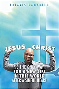Jesus Christ Is the Only Way for a New Life in This World After a Sinful Heart (Paperback)