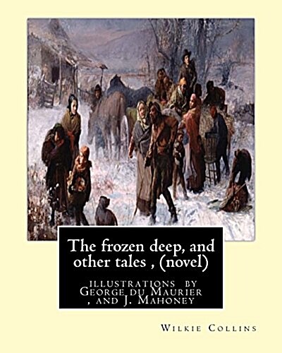 The Frozen Deep, and Other Tales, by Wilkie Collins (Novel): Illustrations by George Du Maurier(6 March 1834 - 8 October 1896), and J. Mahoney Arha (1 (Paperback)