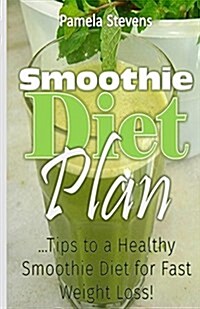 Smoothie Diet Plan: Tips to Healthy Smoothie Diet for Fast Weight Loss (Paperback)