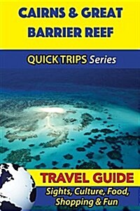 Cairns & Great Barrier Reef Travel Guide (Quick Trips Series): Sights, Culture, Food, Shopping & Fun (Paperback)