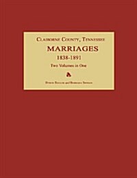 Claiborne County, Tennessee, Marriages 1838-1891. Two Volumes in One (Paperback)