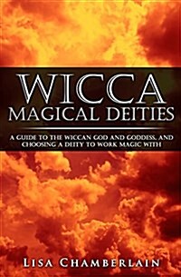 Wicca Magical Deities: A Guide to the Wiccan God and Goddess, and Choosing a Deity to Work Magic with (Paperback)