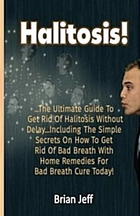 Halitosis!: . the Ultimate Guide to Get Rid of Halitosis Without Delay...Including the Simple Secrets on How to Get Rid of Bad Bre (Paperback)