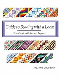 Guide to Beading with a Loom: From Start to Finish and Beyond (Paperback)