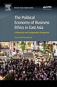 The Political Economy of Business Ethics in East Asia : A Historical and Comparative Perspective (Hardcover)