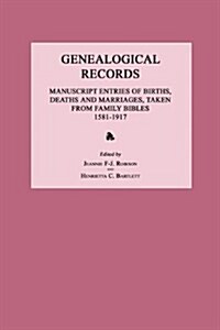 Genealogical Records: Manuscript Entries of Births, Deaths and Marriages, Taken from Family Bibles 1581-1917 (Paperback)