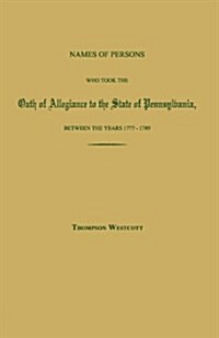 Names of Persons Who Took the Oath of Allegiance to the State of Pennsylvania, Between the Years 1777 and 1780; With a History of the Test Laws of Pen (Paperback)