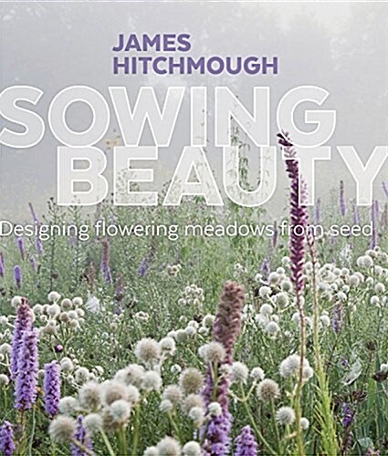 Sowing Beauty: Designing Flowering Meadows from Seed (Hardcover)
