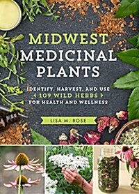 Midwest Medicinal Plants: Identify, Harvest, and Use 109 Wild Herbs for Health and Wellness (Paperback)